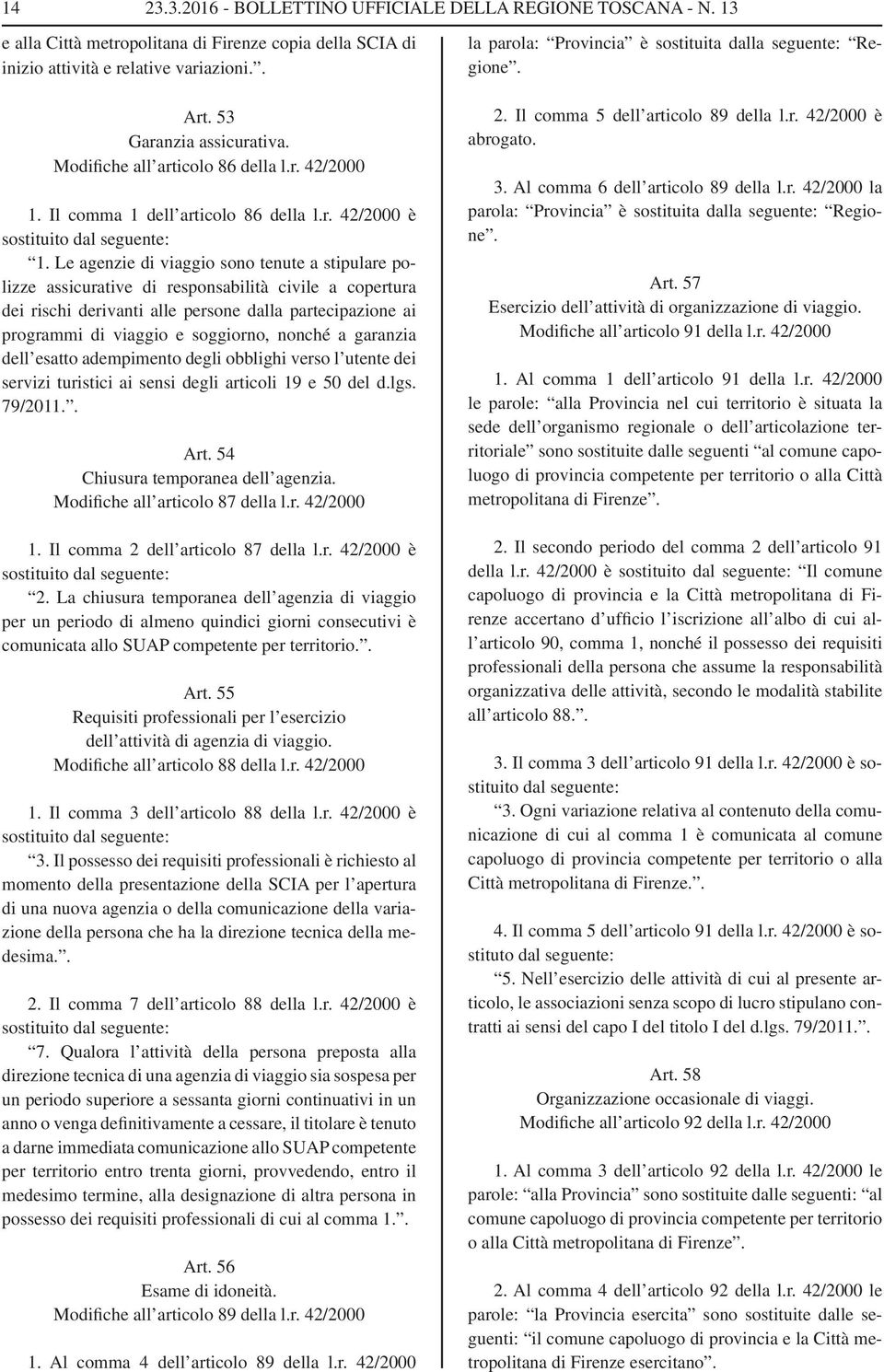 Le agenzie di viaggio sono tenute a stipulare polizze assicurative di responsabilità civile a copertura dei rischi derivanti alle persone dalla partecipazione ai programmi di viaggio e soggiorno,