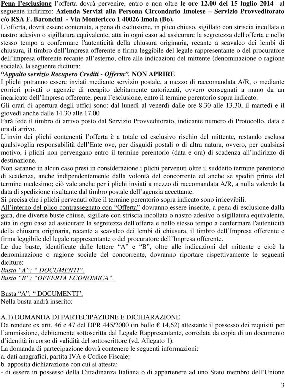 L offerta, dovrà essere contenuta, a pena di esclusione, in plico chiuso, sigillato con striscia incollata o nastro adesivo o sigillatura equivalente, atta in ogni caso ad assicurare la segretezza