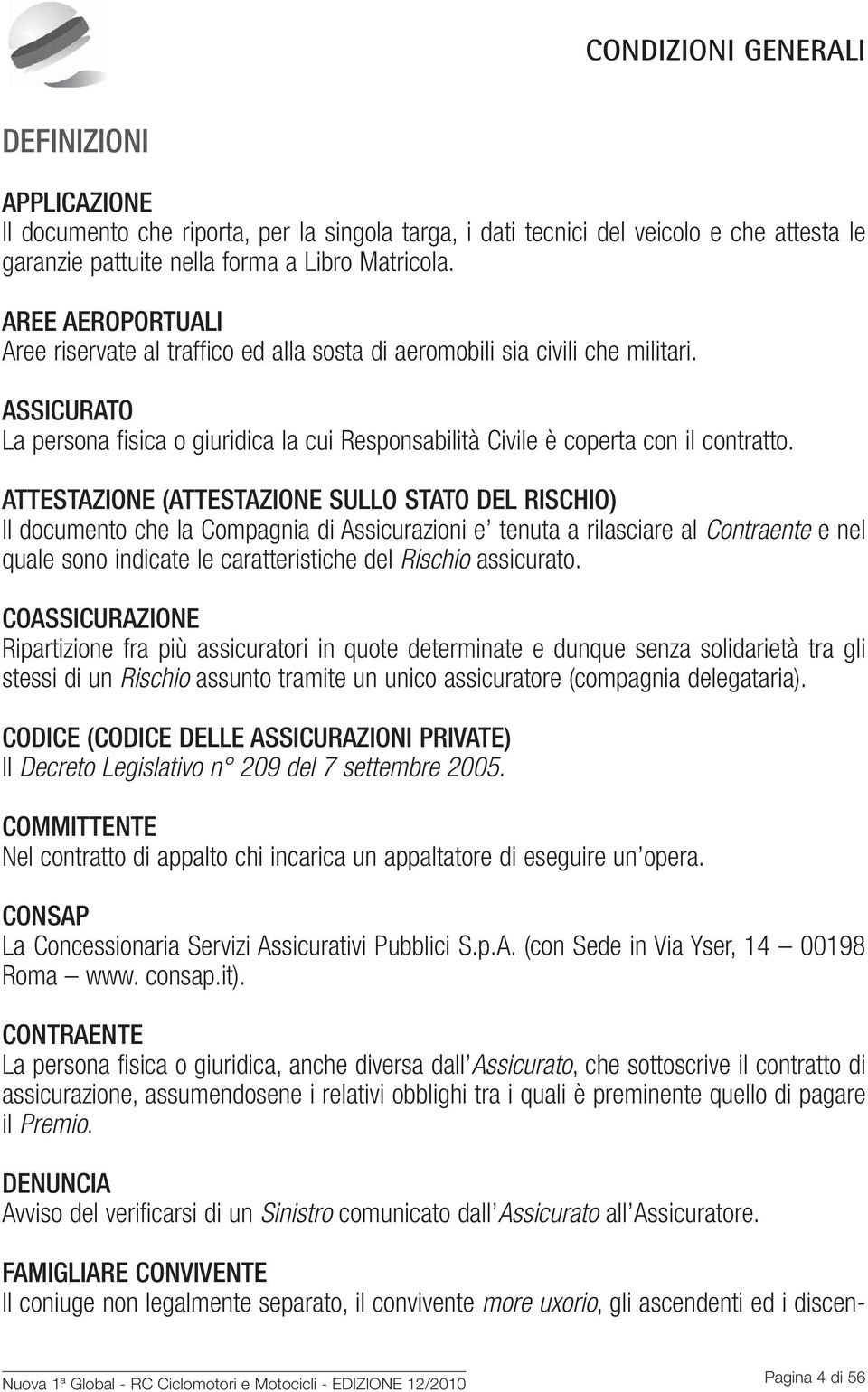 ATTESTAZIONE (ATTESTAZIONE SULLO STATO DEL RISCHIO) Il documento che la Compagnia di Assicurazioni e tenuta a rilasciare al Contraente e nel quale sono indicate le caratteristiche del Rischio