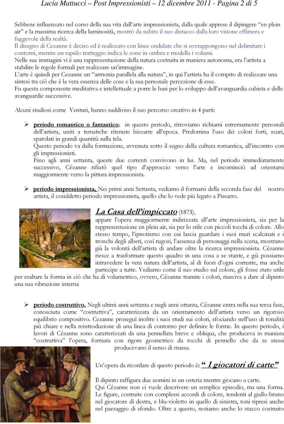 Il disegno di Cezanne è deciso ed è realizzato con linee ondulate che si sovrappongono nel delimitare i contorni, mentre un rapido tratteggio indica le zone in ombra e modella i volumi.