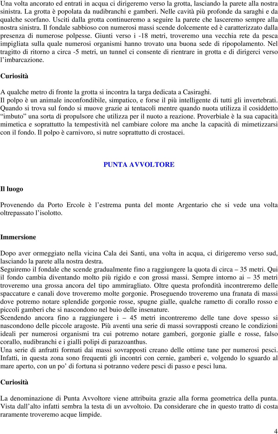 Il fondale sabbioso con numerosi massi scende dolcemente ed è caratterizzato dalla presenza di numerose polpesse.