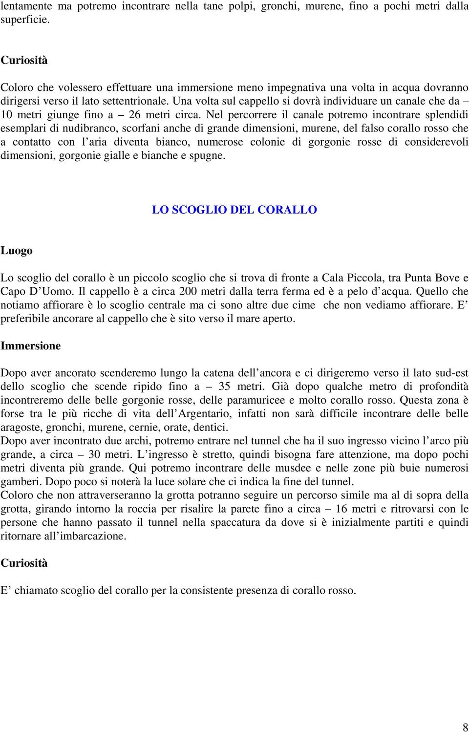 Una volta sul cappello si dovrà individuare un canale che da 10 metri giunge fino a 26 metri circa.