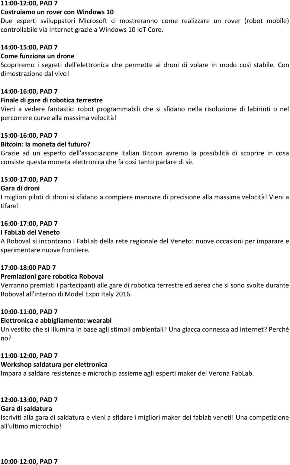 14:00-16:00, PAD 7 Finale di gare di robotica terrestre Vieni a vedere fantastici robot programmabili che si sfidano nella risoluzione di labirinti o nel percorrere curve alla massima velocità!