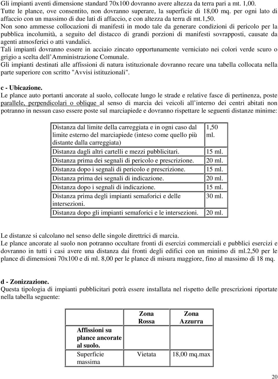 Non sono ammesse collocazioni di manifesti in modo tale da generare condizioni di pericolo per la pubblica incolumità, a seguito del distacco di grandi porzioni di manifesti sovrapposti, causate da