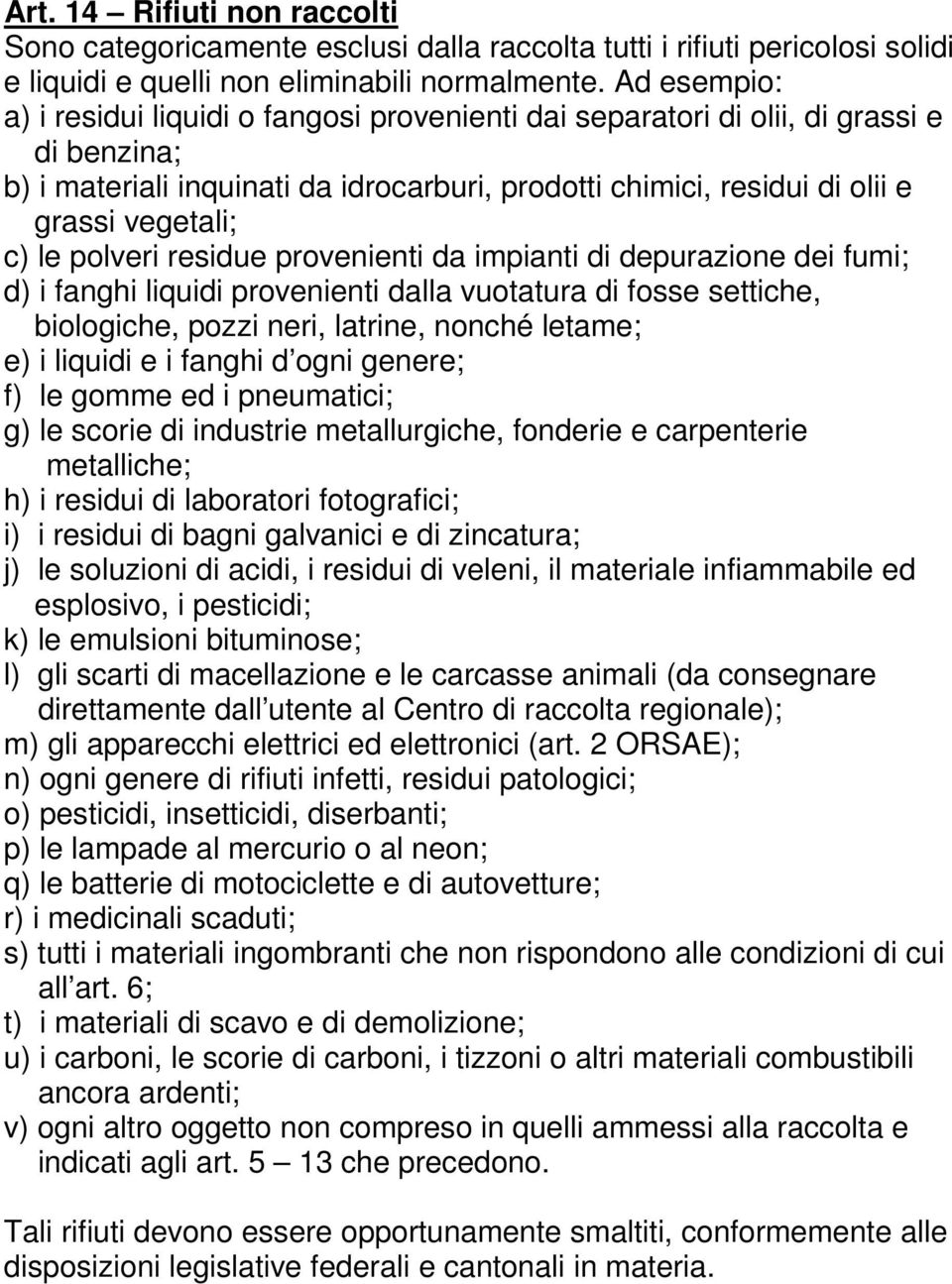 le polveri residue provenienti da impianti di depurazione dei fumi; d) i fanghi liquidi provenienti dalla vuotatura di fosse settiche, biologiche, pozzi neri, latrine, nonché letame; e) i liquidi e i