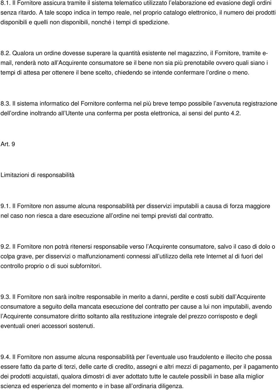 Qualora un ordine dovesse superare la quantità esistente nel magazzino, il Fornitore, tramite e- mail, renderà noto all Acquirente consumatore se il bene non sia più prenotabile ovvero quali siano i