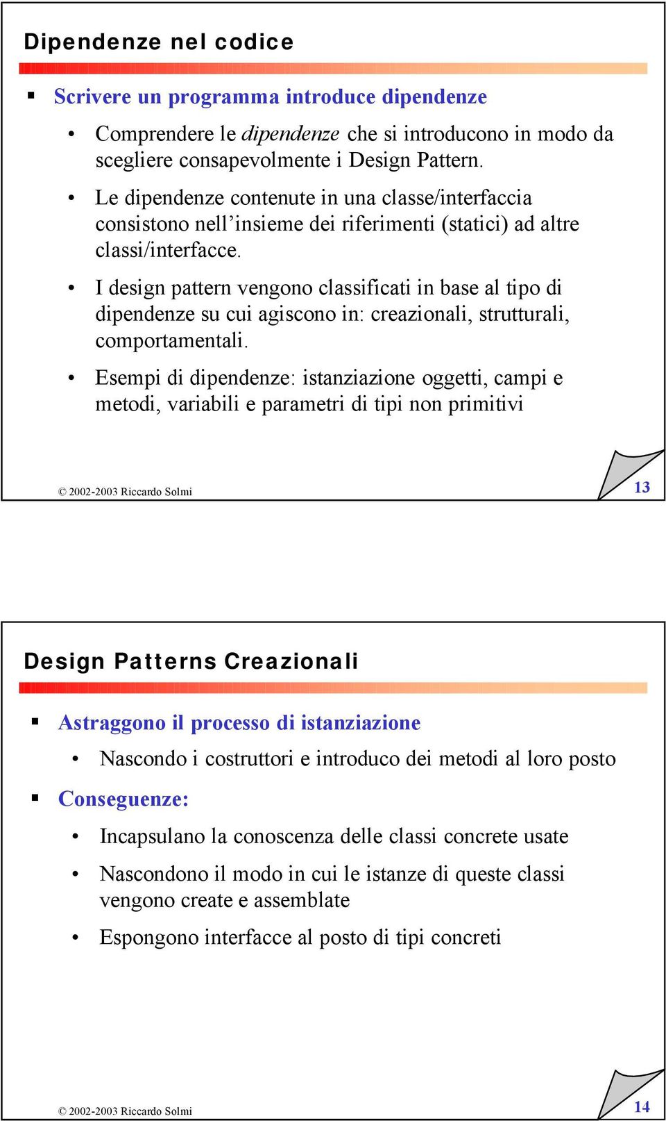 I design pattern vengono classificati in base al tipo di dipendenze su cui agiscono in: creazionali, strutturali, comportamentali.