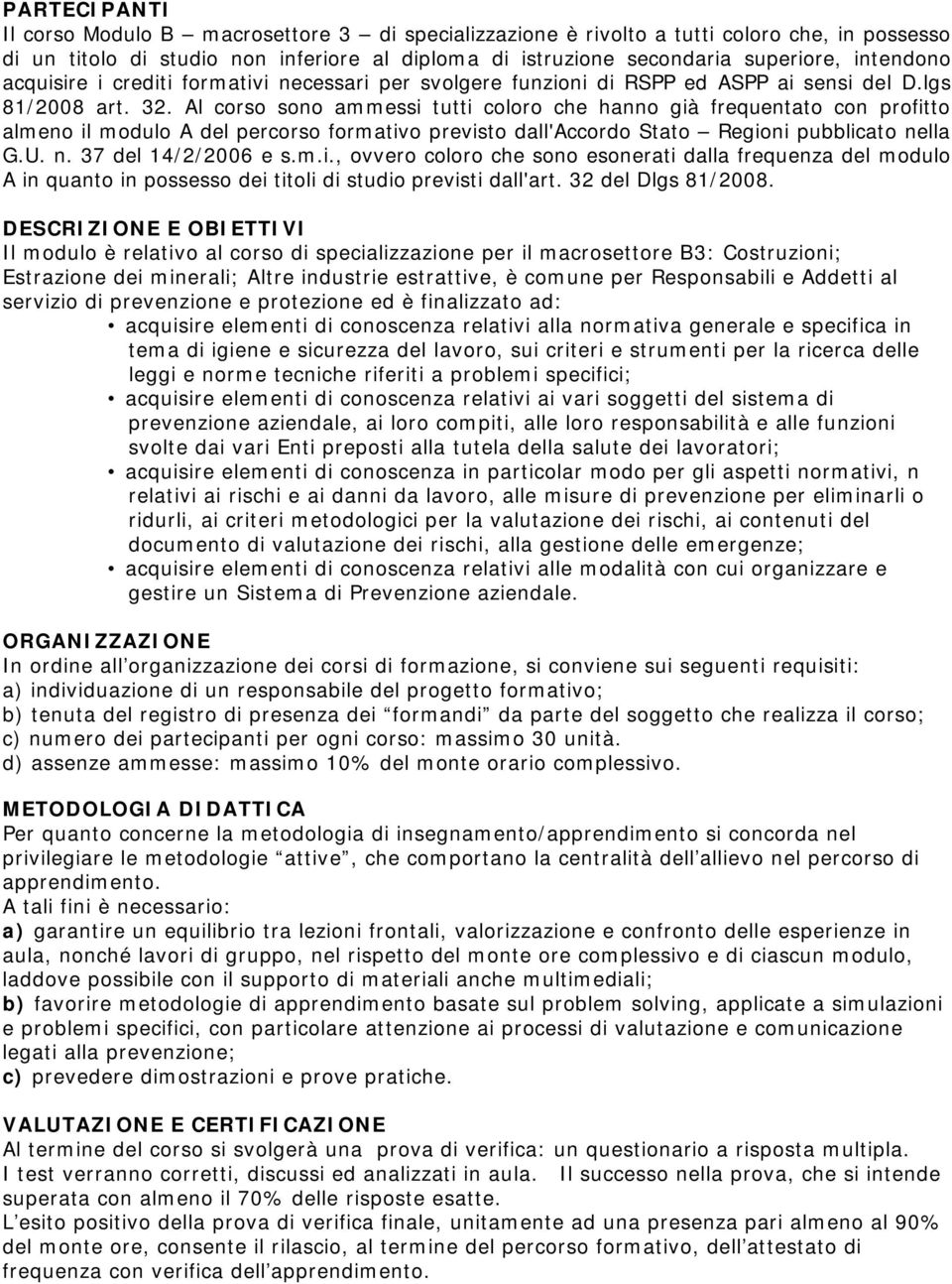 Al corso sono ammessi tutti coloro che hanno già frequentato con profitto almeno il modulo A del percorso formativo previsto dall'accordo Stato Regioni pubblicato nella G.U. n. 37 del 14/2/2006 e s.m.i., ovvero coloro che sono esonerati dalla frequenza del modulo A in quanto in possesso dei titoli di studio previsti dall'art.