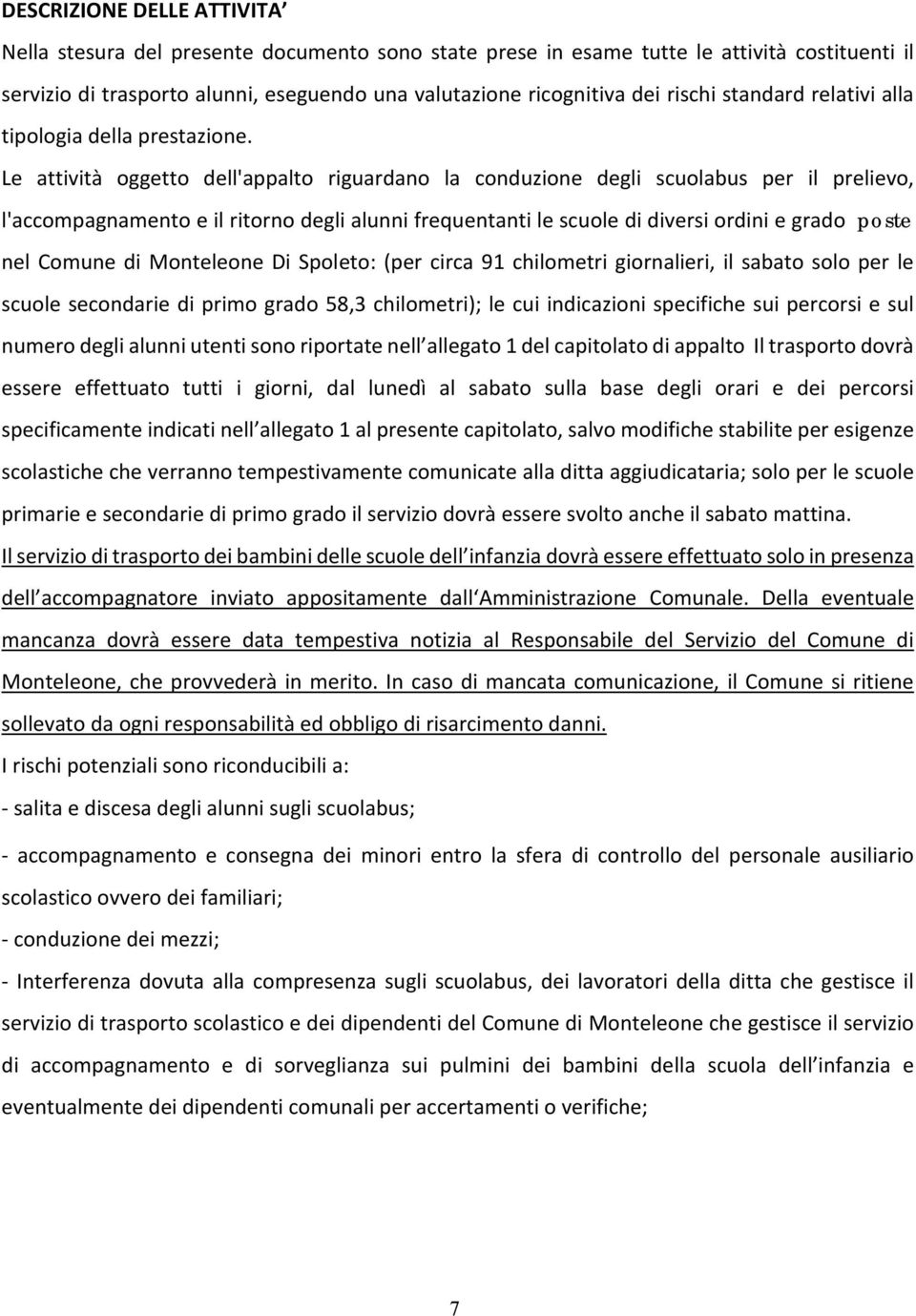 Le attività oggetto dell'appalto riguardano la conduzione degli scuolabus per il prelievo, l'accompagnamento e il ritorno degli alunni frequentanti le scuole di diversi ordini e grado poste nel