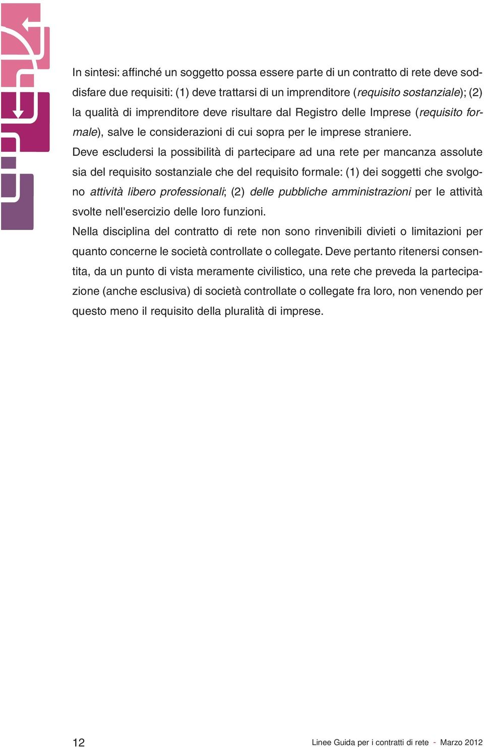 Deve escludersi la possibilità di partecipare ad una rete per mancanza assolute sia del requisito sostanziale che del requisito formale: (1) dei soggetti che svolgono attività libero professionali;