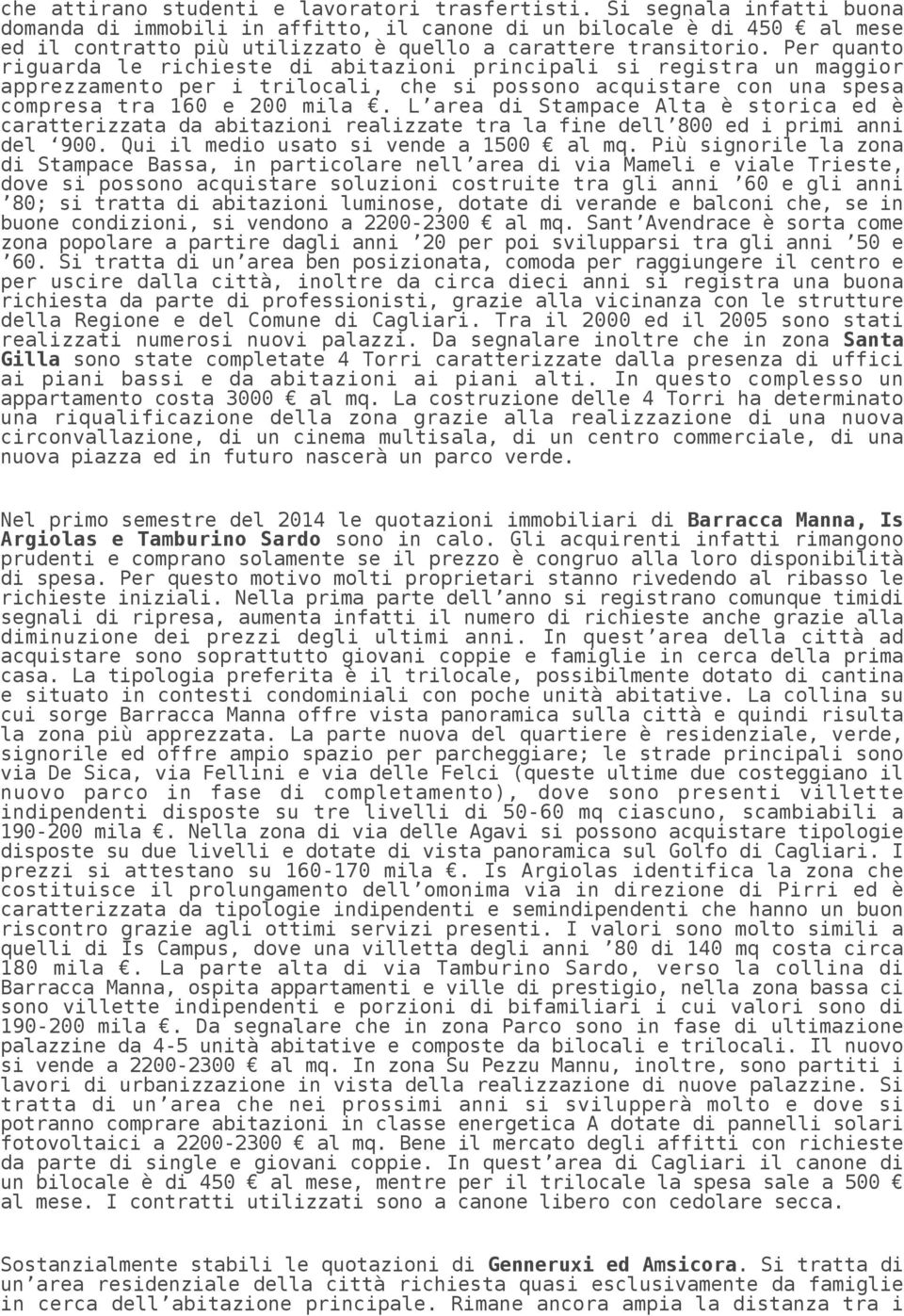 Per quanto riguarda le richieste di abitazioni principali si registra un maggior apprezzamento per i trilocali, che si possono acquistare con una spesa compresa tra 160 e 200 mila.