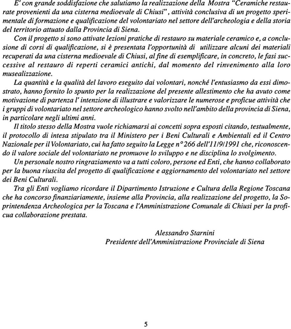 Con il progetto si sono attivate lezioni pratiche di restauro su materiale ceramico e, a conclusione di corsi di qualificazione, si è presentata l'opportunità di utilizzare alcuni dei materiali