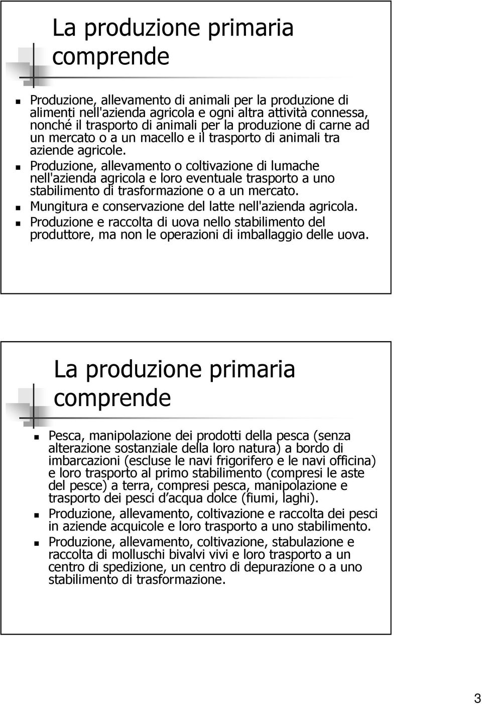 Produzione, allevamento o coltivazione di lumache nell'azienda agricola e loro eventuale trasporto a uno stabilimento di trasformazione o a un mercato.