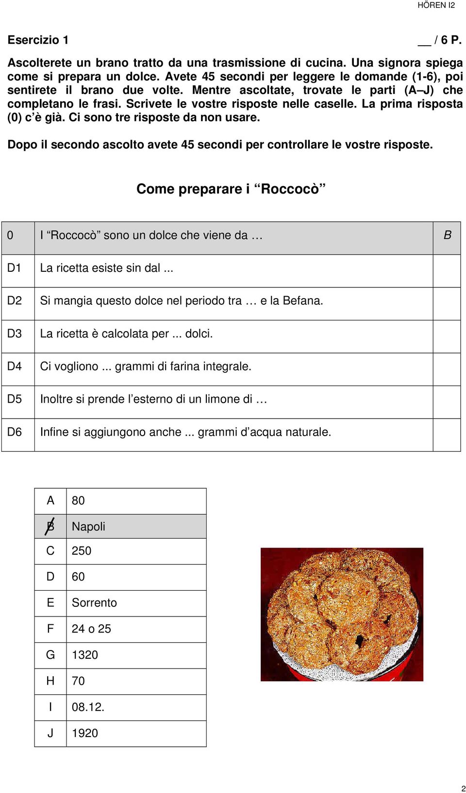 La prima risposta (0) c è già. Ci sono tre risposte da non usare. Come preparare i Roccocò 0 I Roccocò sono un dolce che viene da B D1 La ricetta esiste sin dal.