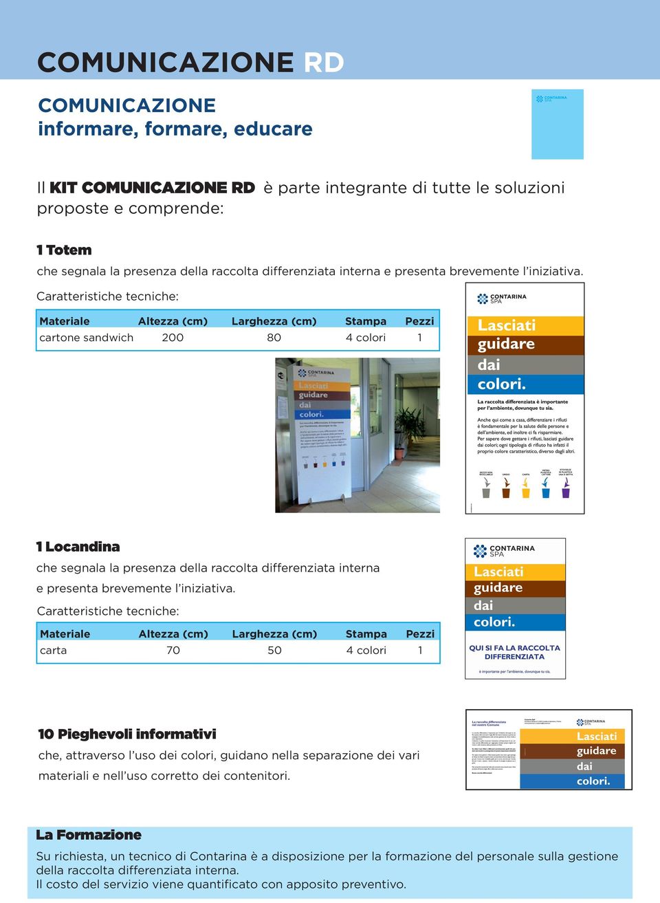 Caratteristiche tecniche: Materiale Altezza (cm) Larghezza (cm) tampa Pezzi cartone sandwich 200 80 4 colori 1 1 Locandina che segnala la presenza della raccolta  Caratteristiche tecniche: Materiale