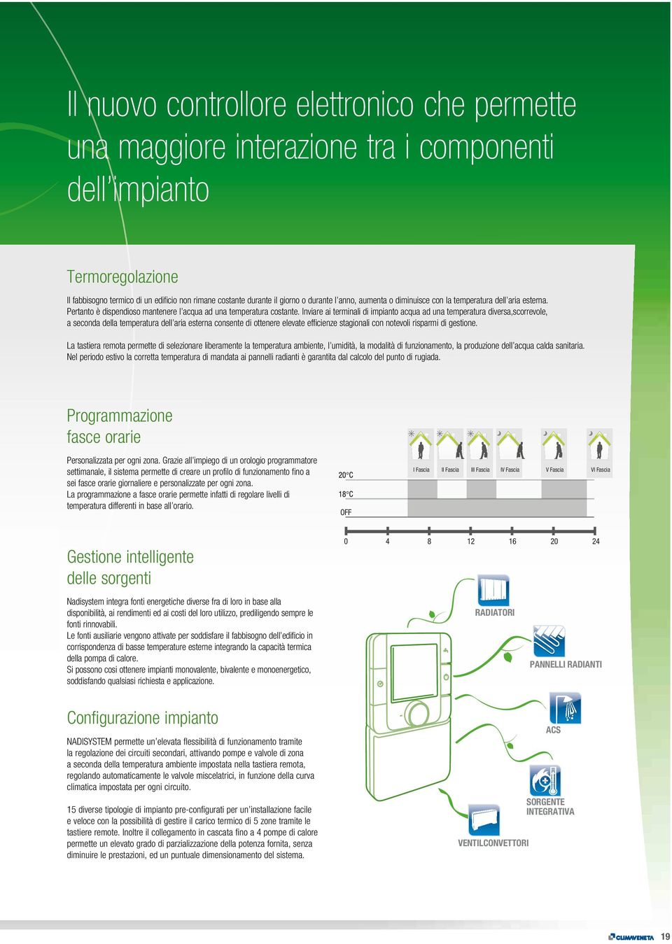 Inviare ai terminali di impianto acqua ad una temperatura diversa,scorrevole, a seconda della temperatura dell aria esterna consente di ottenere elevate efficienze stagionali con notevoli risparmi di