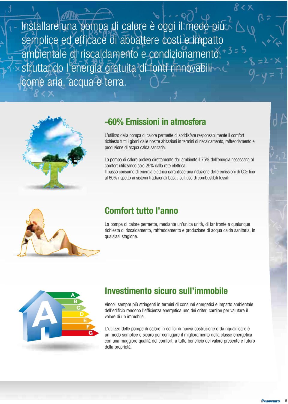 -60% Emissioni in atmosfera L utilizzo della pompa di calore permette di soddisfare responsabilmente il comfort richiesto tutti i giorni dalle nostre abitazioni in termini di riscaldamento,