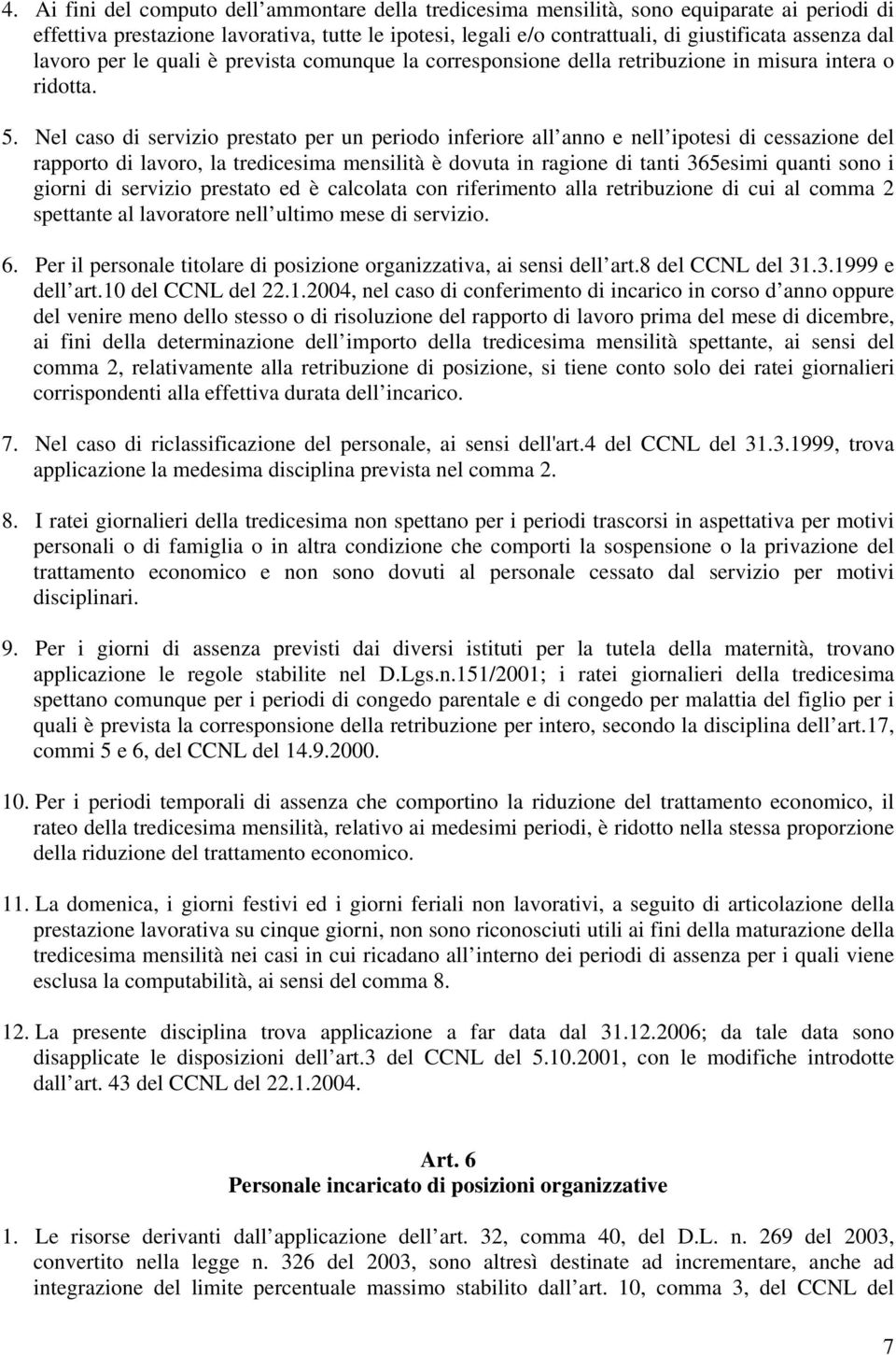 Nel caso di servizio prestato per un periodo inferiore all anno e nell ipotesi di cessazione del rapporto di lavoro, la tredicesima mensilità è dovuta in ragione di tanti 365esimi quanti sono i