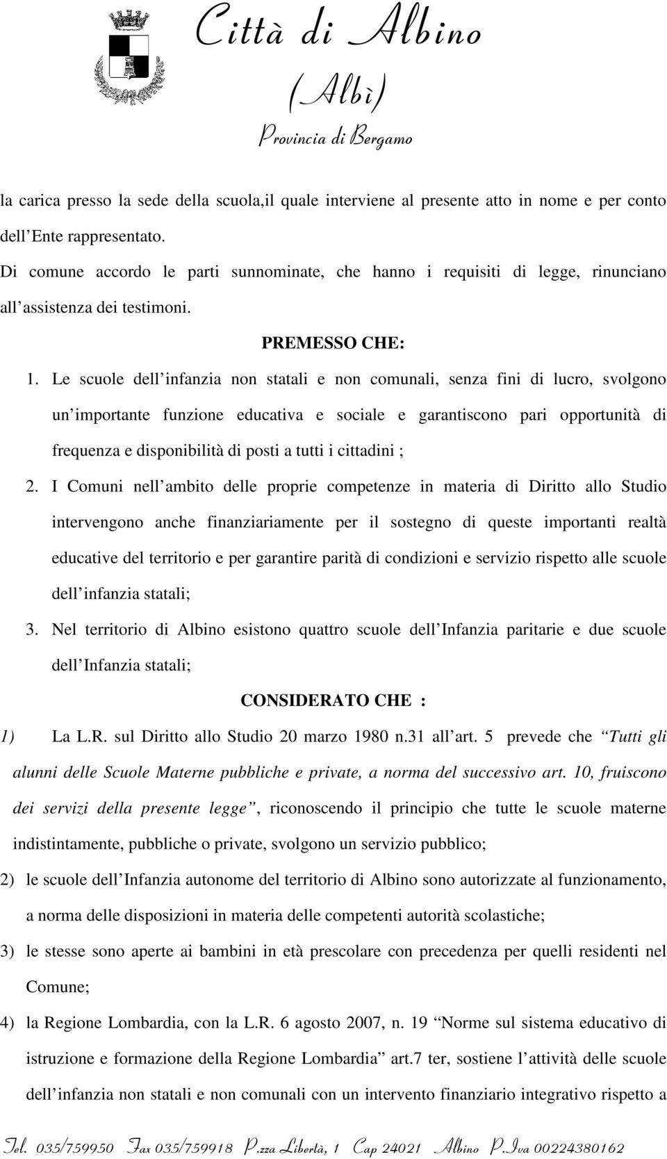 Le scuole dell infanzia non statali e non comunali, senza fini di lucro, svolgono un importante funzione educativa e sociale e garantiscono pari opportunità di frequenza e disponibilità di posti a