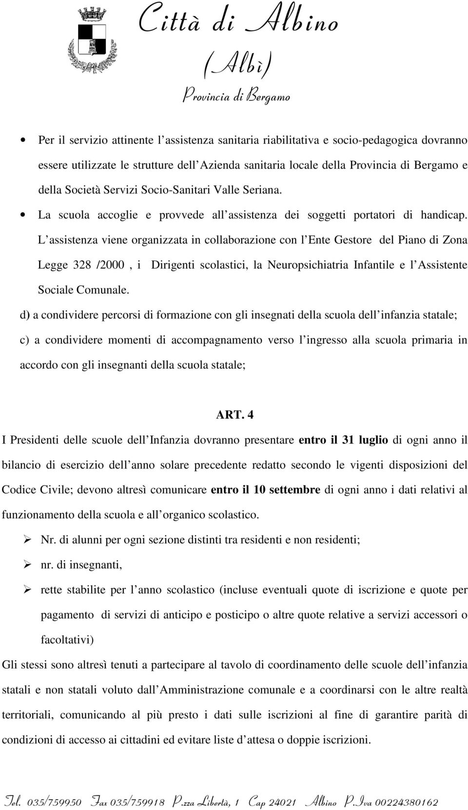 L assistenza viene organizzata in collaborazione con l Ente Gestore del Piano di Zona Legge 328 /2000, i Dirigenti scolastici, la Neuropsichiatria Infantile e l Assistente Sociale Comunale.