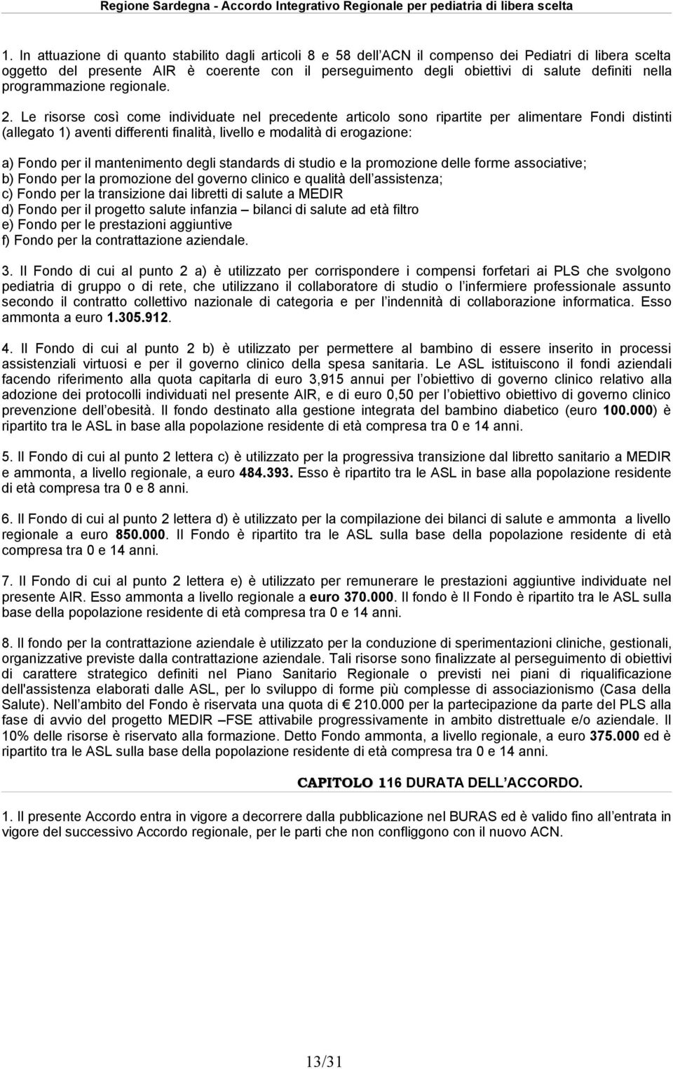 . Le risorse così come individuate nel precedente articolo sono ripartite per alimentare Fondi distinti (allegato ) aventi differenti finalità, livello e modalità di erogazione: a) Fondo per il