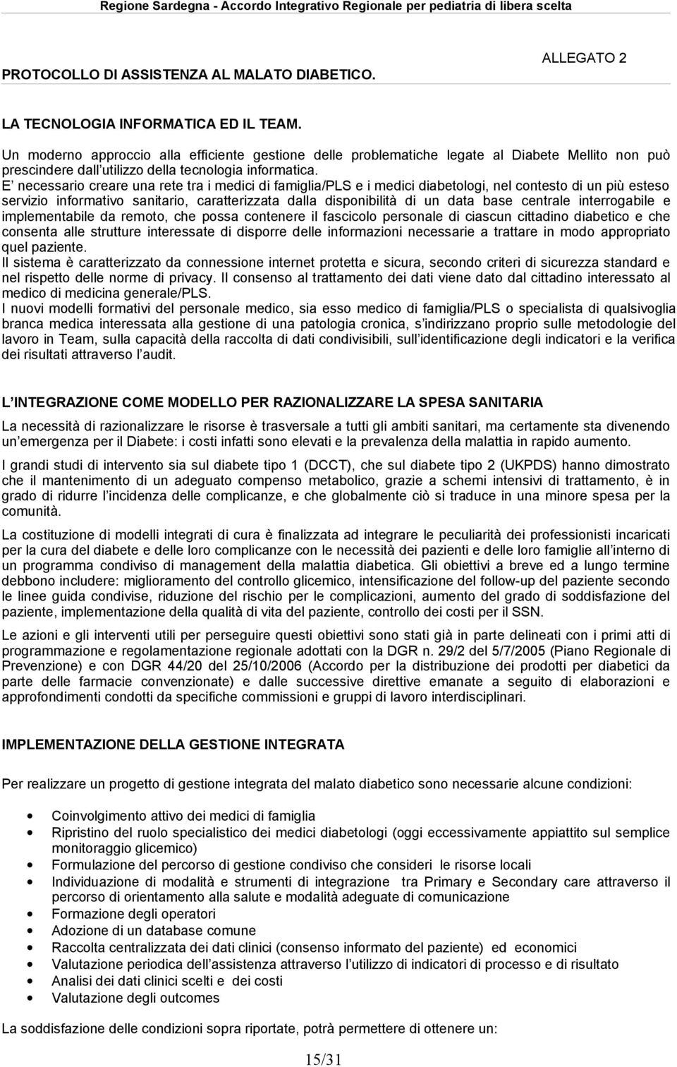 E necessario creare una rete tra i medici di famiglia/pls e i medici diabetologi, nel contesto di un più esteso servizio informativo sanitario, caratterizzata dalla disponibilità di un data base