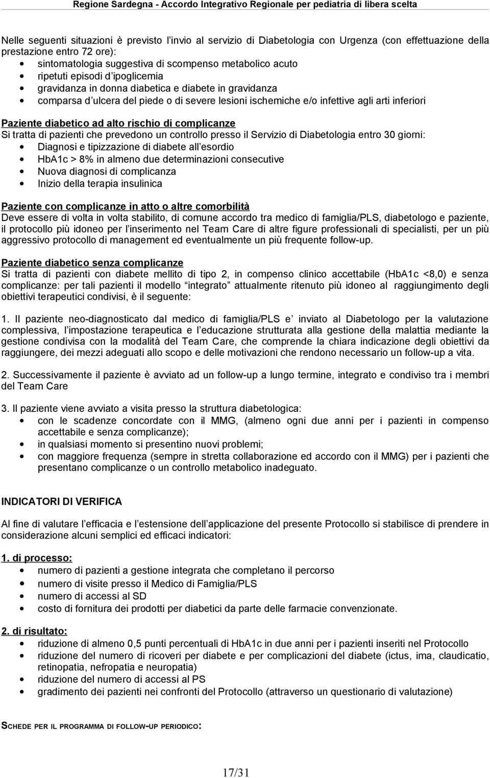 alto rischio di complicanze Si tratta di pazienti che prevedono un controllo presso il Servizio di Diabetologia entro 0 giorni: Diagnosi e tipizzazione di diabete all esordio HbAc > 8% in almeno due