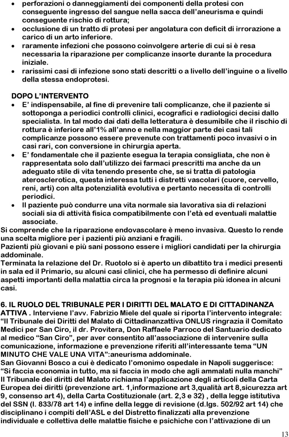 raramente infezioni che possono coinvolgere arterie di cui si è resa necessaria la riparazione per complicanze insorte durante la procedura iniziale.