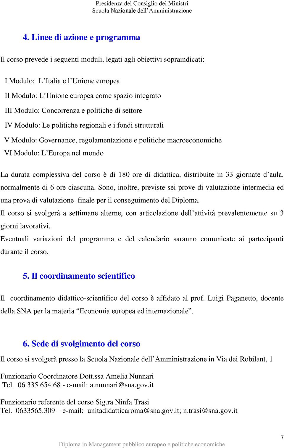 durata complessiva del corso è di 180 ore di didattica, distribuite in 33 giornate d aula, normalmente di 6 ore ciascuna.