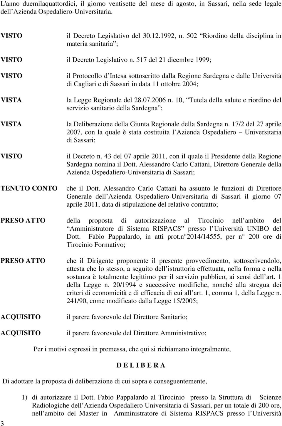 517 del 21 dicembre 1999; TENUTO CONTO il Protocollo d Intesa sottoscritto dalla Regione Sardegna e dalle Università di Cagliari e di Sassari in data 11 ottobre 2004; la Legge Regionale del 28.07.