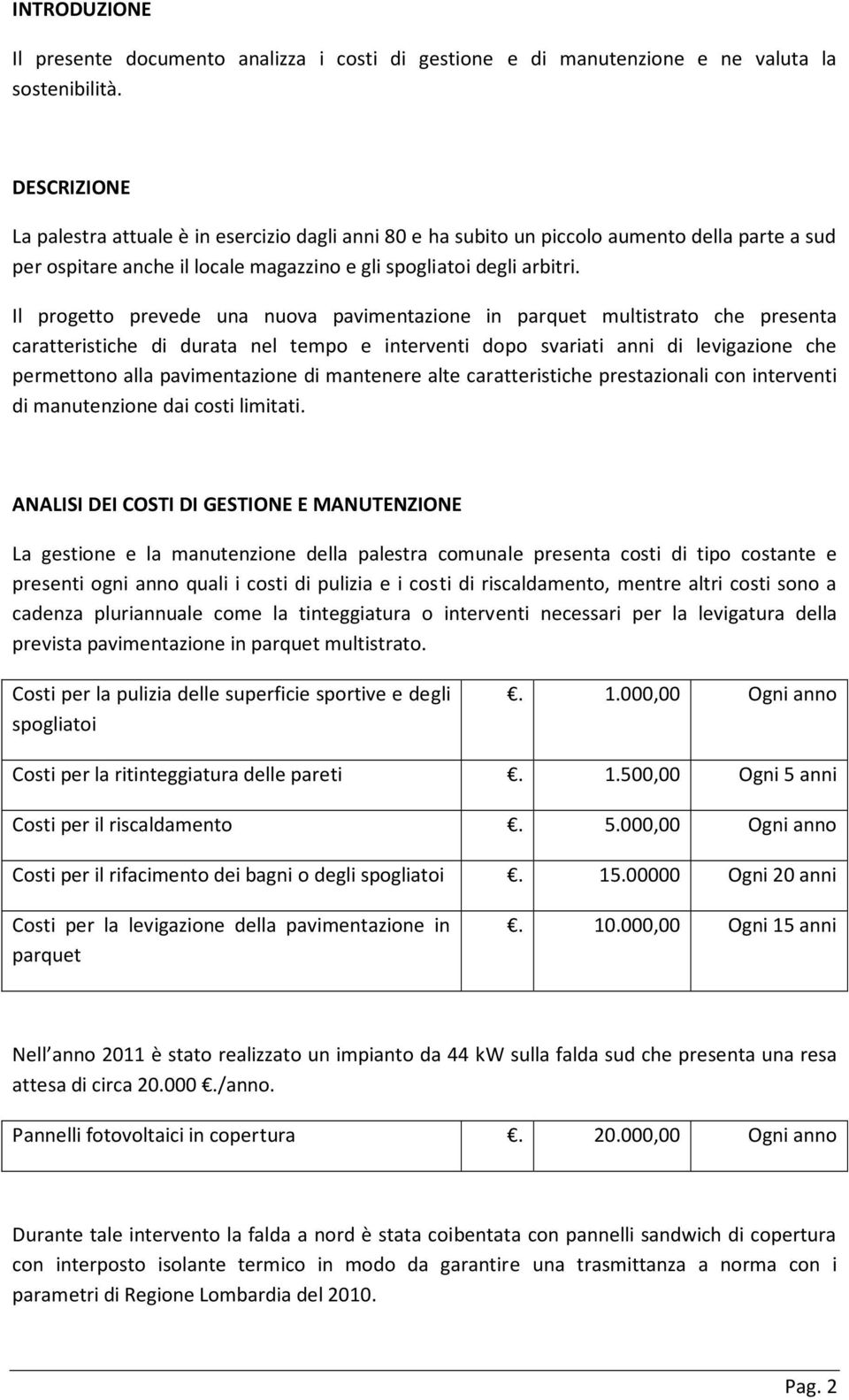 Il progetto prevede una nuova pavimentazione in parquet multistrato che presenta caratteristiche di durata nel tempo e interventi dopo svariati anni di levigazione che permettono alla pavimentazione