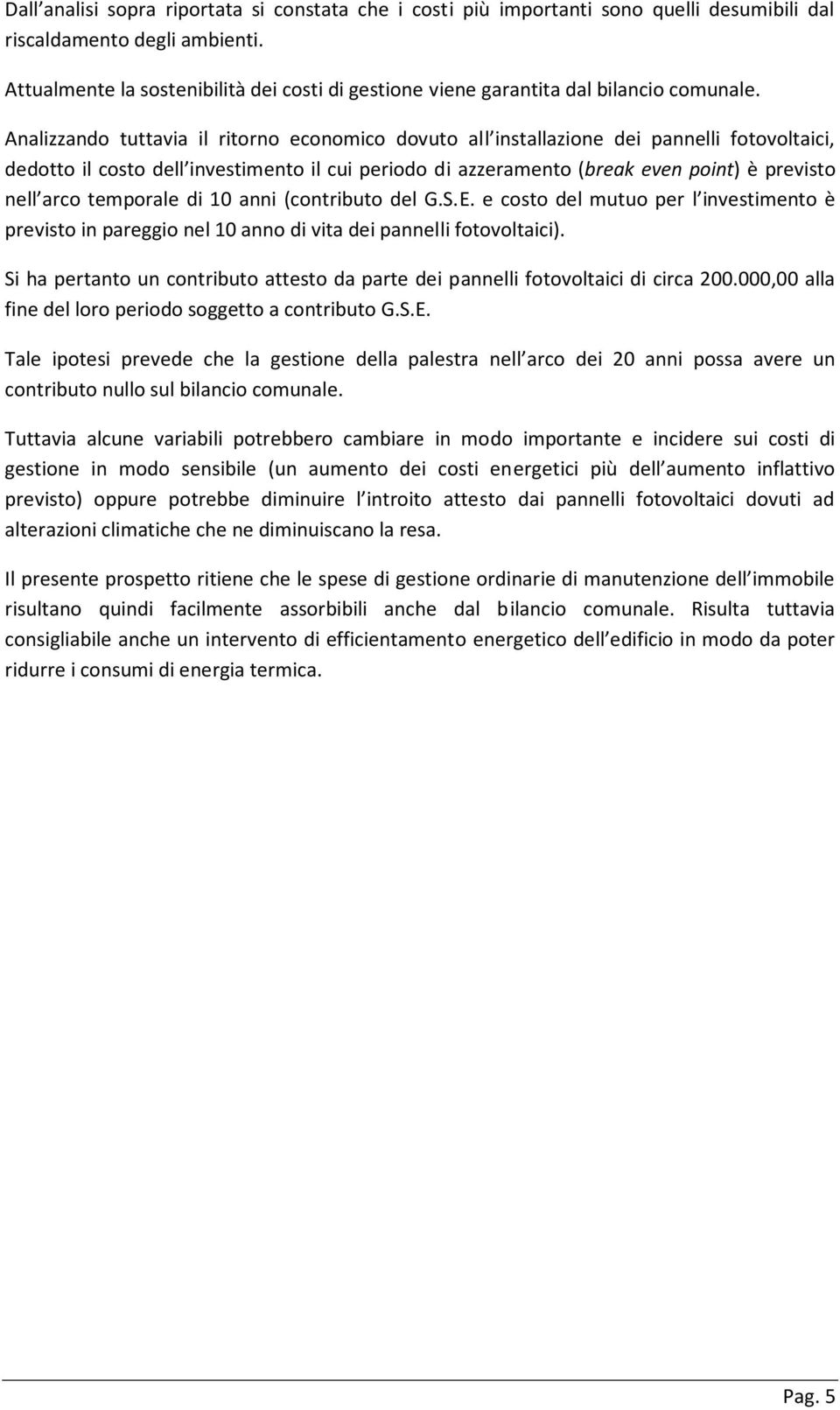 Analizzando tuttavia il ritorno economico dovuto all installazione dei pannelli fotovoltaici, dedotto il costo dell investimento il cui periodo di azzeramento (break even point) è previsto nell arco