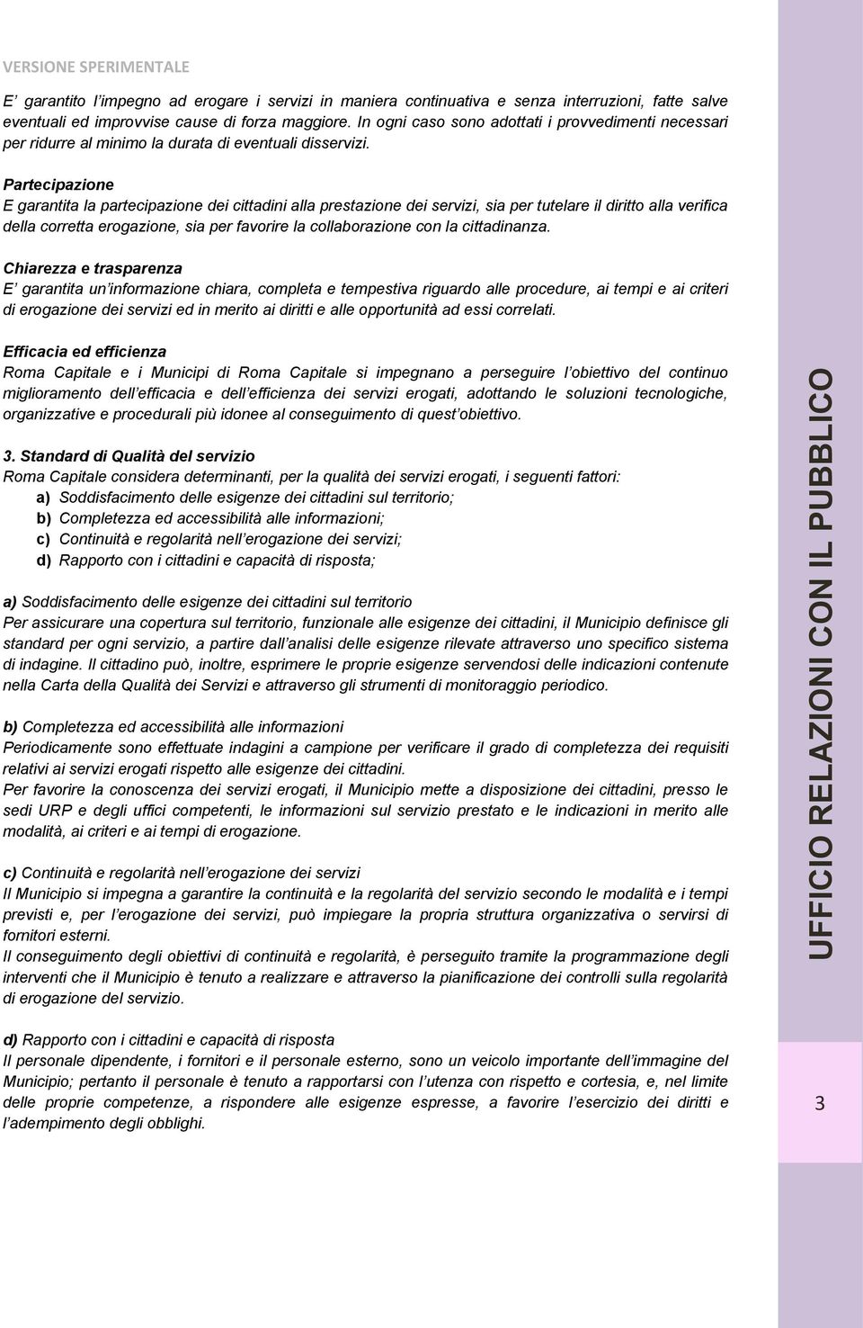 Partecipazione E garantita la partecipazione dei cittadini alla prestazione dei servizi, sia per tutelare il diritto alla verifica della corretta erogazione, sia per favorire la collaborazione con la