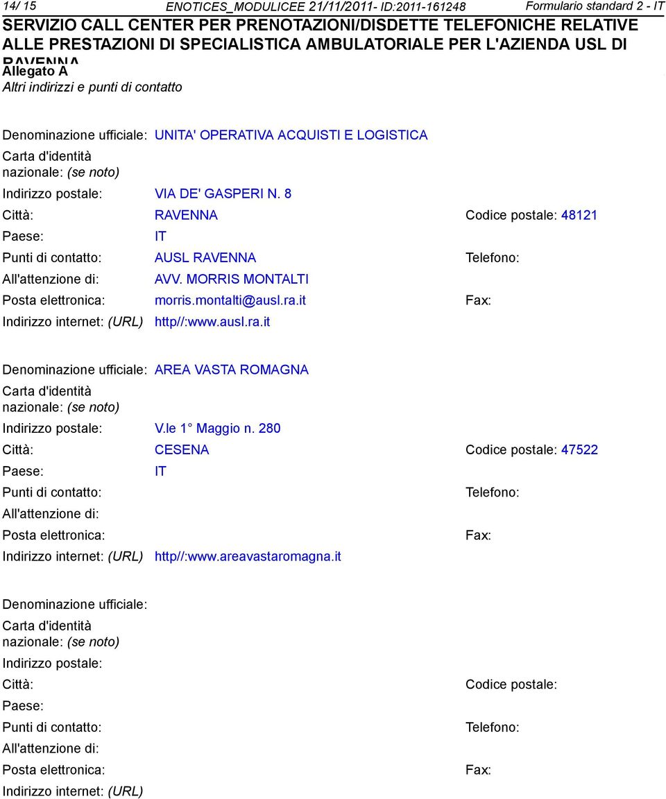 MORRIS MONTALTI Posta elettronica: morris.montalti@ausl.ra.it Fax: Indirizzo internet: (URL) http//:www.ausl.ra.it Deminazione ufficiale: AREA VASTA ROMAGNA Carta d'identità nazionale: (se to) Indirizzo postale: V.