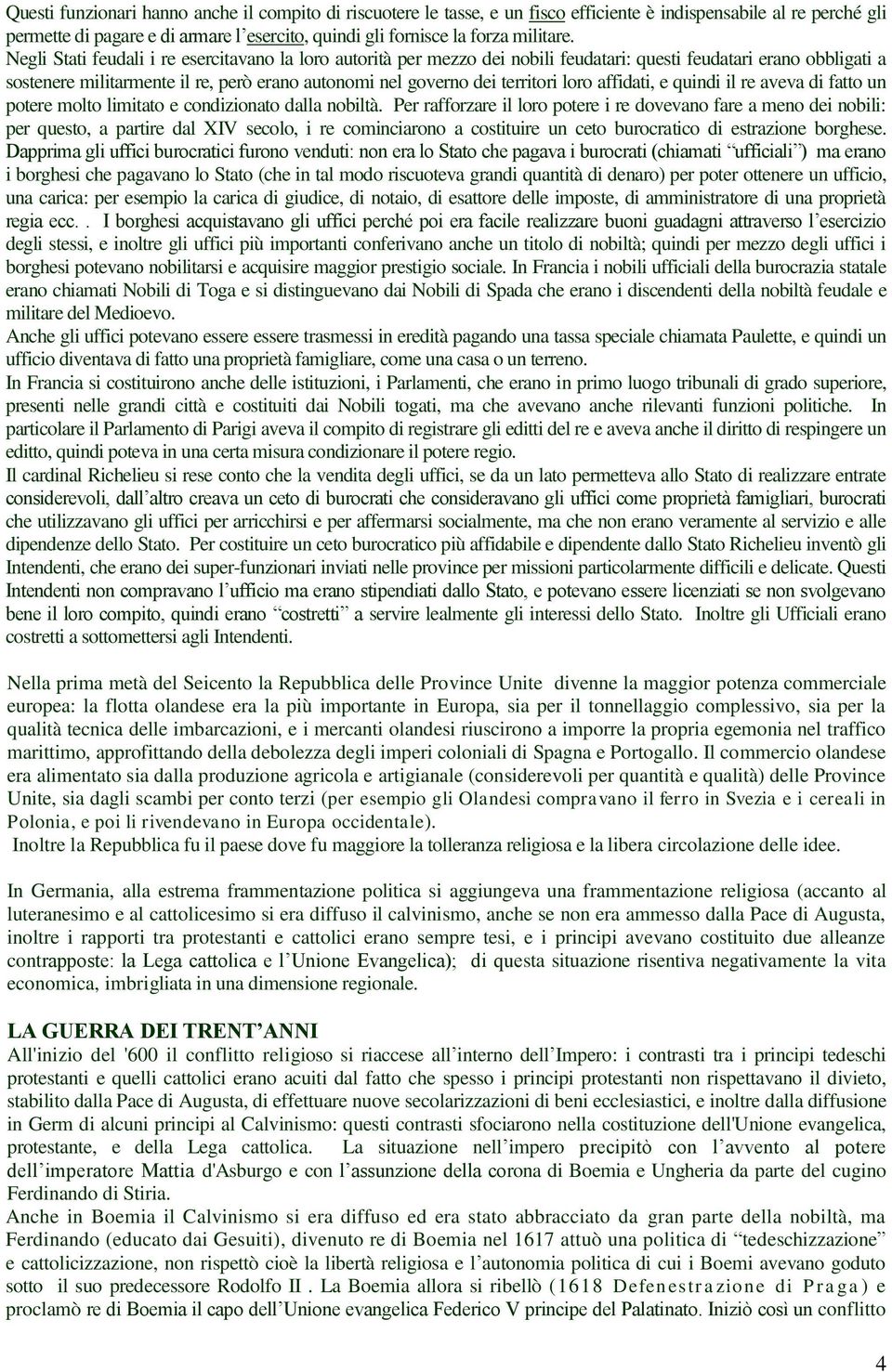 Negli Stati feudali i re esercitavano la loro autorità per mezzo dei nobili feudatari: questi feudatari erano obbligati a sostenere militarmente il re, però erano autonomi nel governo dei territori