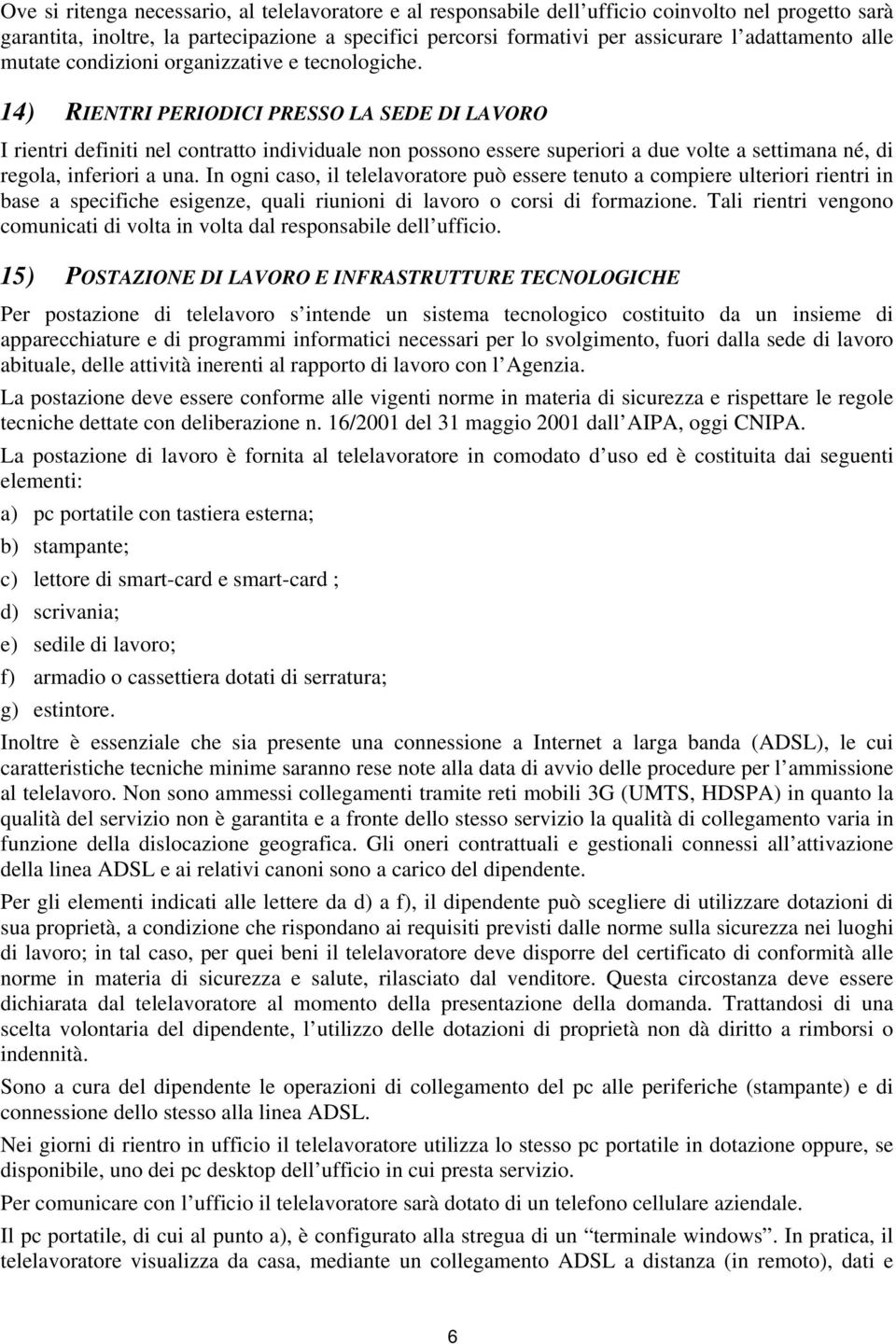 14) RIENTRI PERIODICI PRESSO LA SEDE DI LAVORO I rientri definiti nel contratto individuale non possono essere superiori a due volte a settimana né, di regola, inferiori a una.