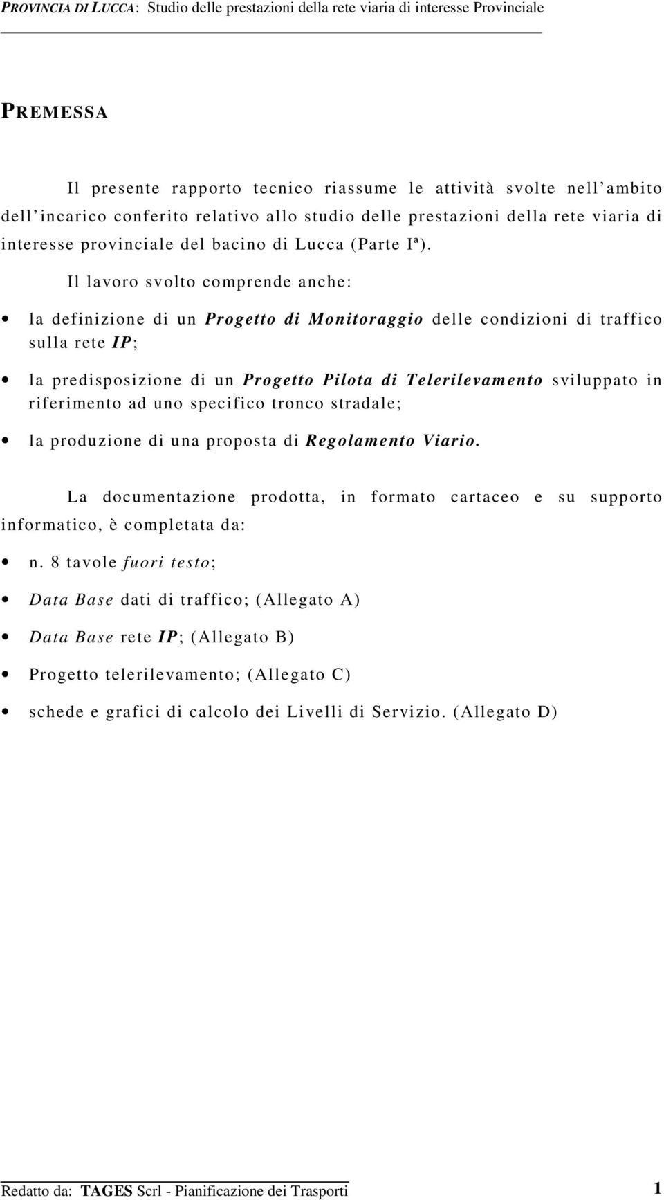 Il lavoro svolto comprende anche: la definizione di un Progetto di Monitoraggio delle condizioni di traffico sulla rete IP; la predisposizione di un Progetto Pilota di Telerilevamento sviluppato in