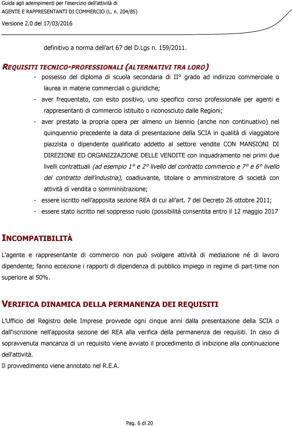 frequentato, con esito positivo, uno specifico corso professionale per agenti e rappresentanti di commercio istituito o riconosciuto dalle Regioni; - aver prestato la propria opera per almeno un