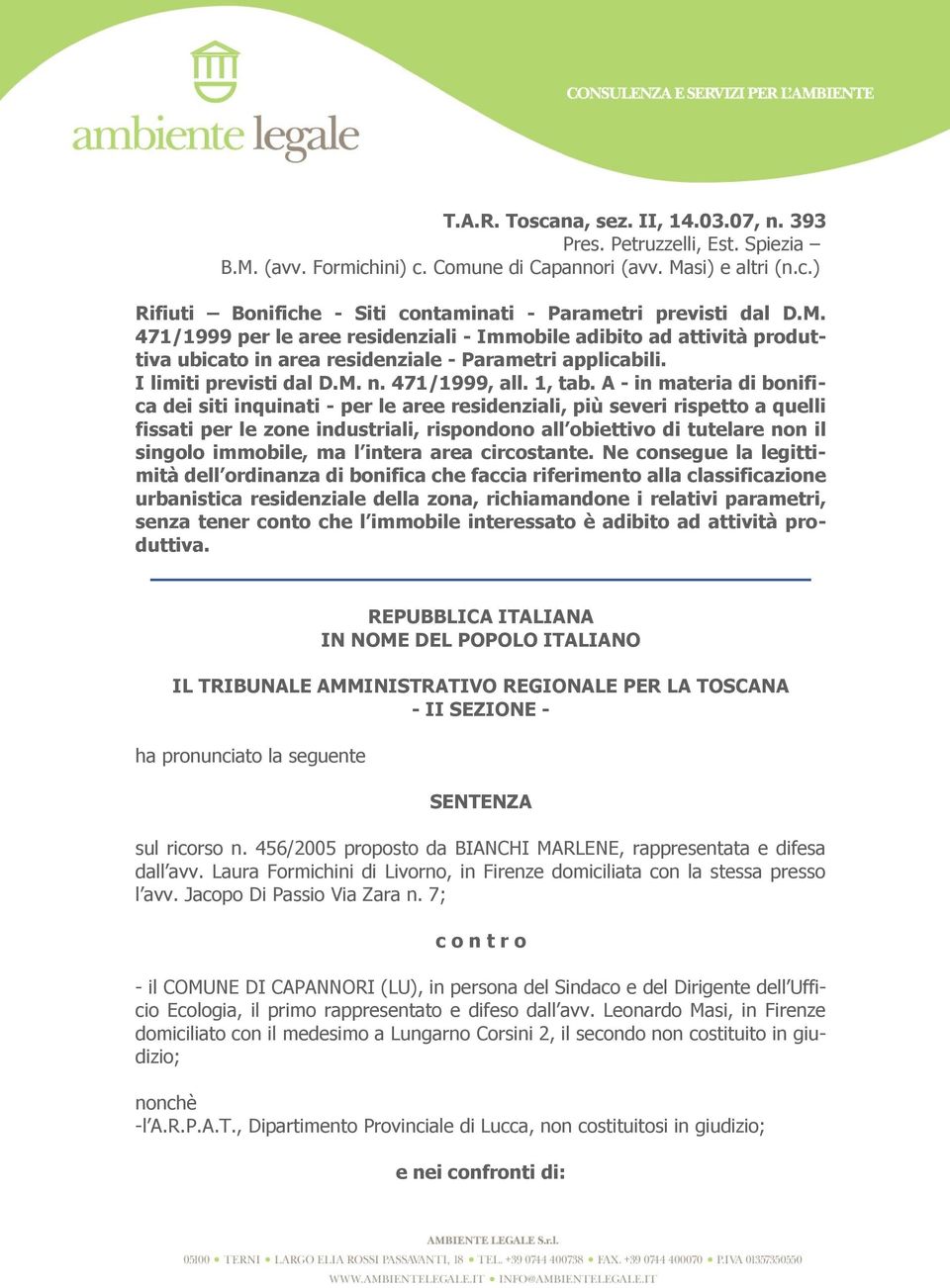 A - in materia di bonifica dei siti inquinati - per le aree residenziali, più severi rispetto a quelli fissati per le zone industriali, rispondono all obiettivo di tutelare non il singolo immobile,