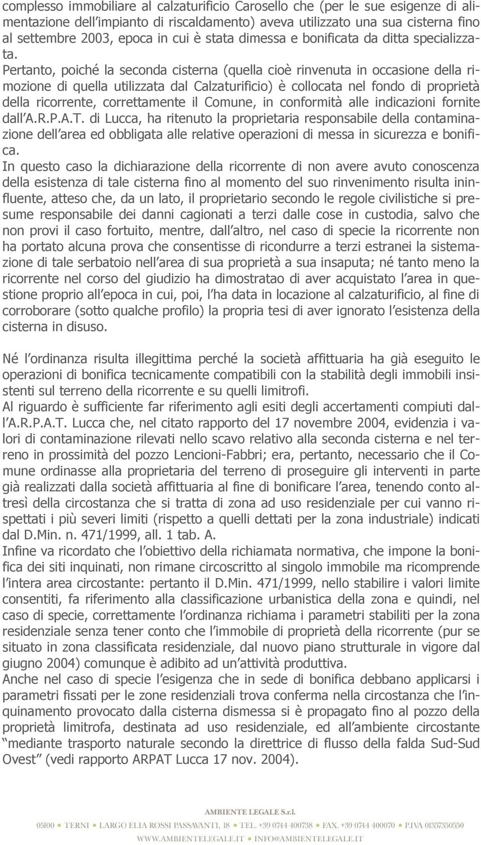 Pertanto, poiché la seconda cisterna (quella cioè rinvenuta in occasione della rimozione di quella utilizzata dal Calzaturificio) è collocata nel fondo di proprietà della ricorrente, correttamente il