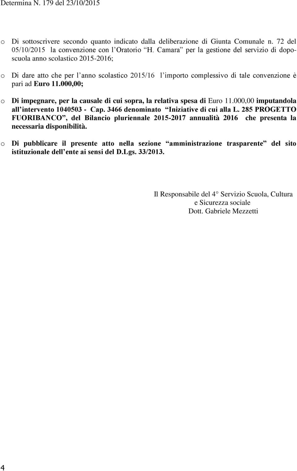 000,00; o Di impegnare, per la causale di cui sopra, la relativa spesa di Euro 11.000,00 imputandola all intervento 1040503 - Cap. 3466 denominato Iniziative di cui alla L.