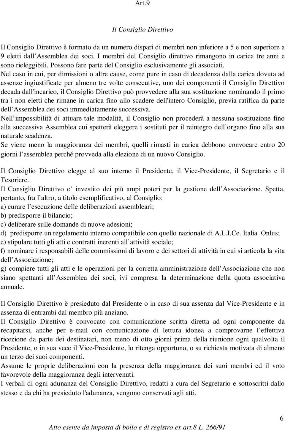 Nel caso in cui, per dimissioni o altre cause, come pure in caso di decadenza dalla carica dovuta ad assenze ingiustificate per almeno tre volte consecutive, uno dei componenti il Consiglio Direttivo