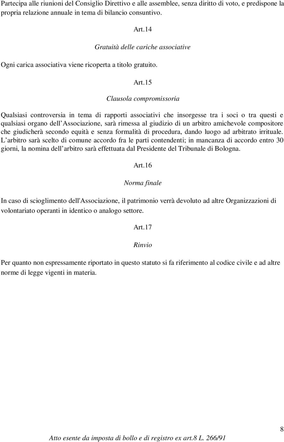 15 Clausola compromissoria Qualsiasi controversia in tema di rapporti associativi che insorgesse tra i soci o tra questi e qualsiasi organo dell Associazione, sarà rimessa al giudizio di un arbitro