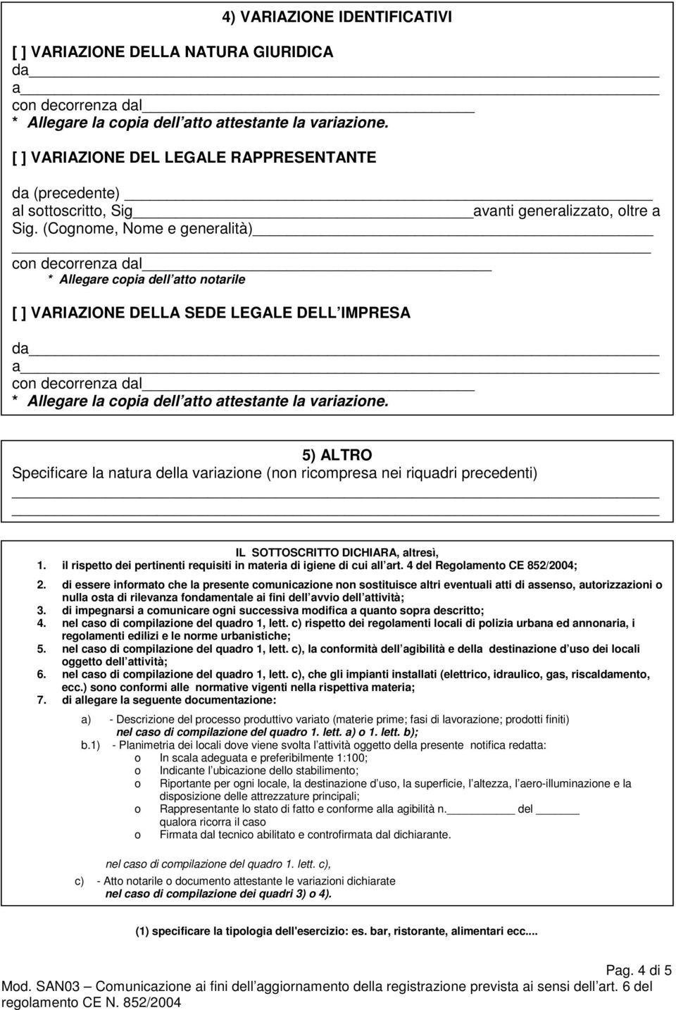 (Cognome, Nome e generalità) con decorrenza dal * Allegare copia dell atto notarile [ ] VARIAZIONE DELLA SEDE LEGALE DELL IMPRESA da a con decorrenza dal * Allegare la copia dell atto attestante la