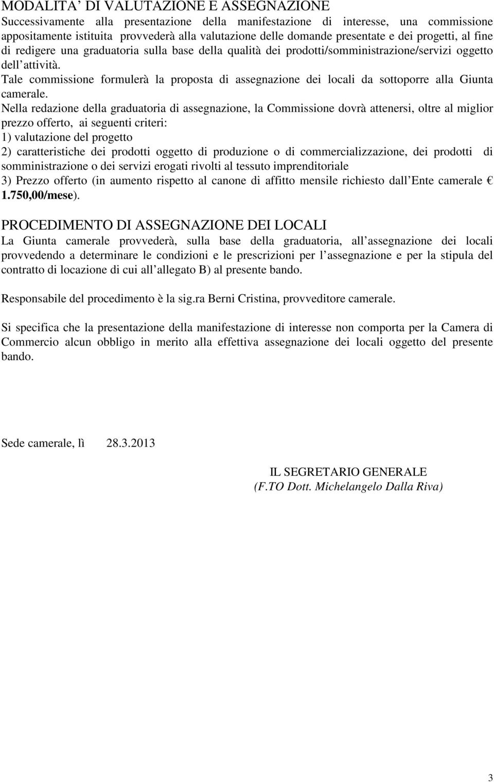 Tale commissione formulerà la proposta di assegnazione dei locali da sottoporre alla Giunta camerale.