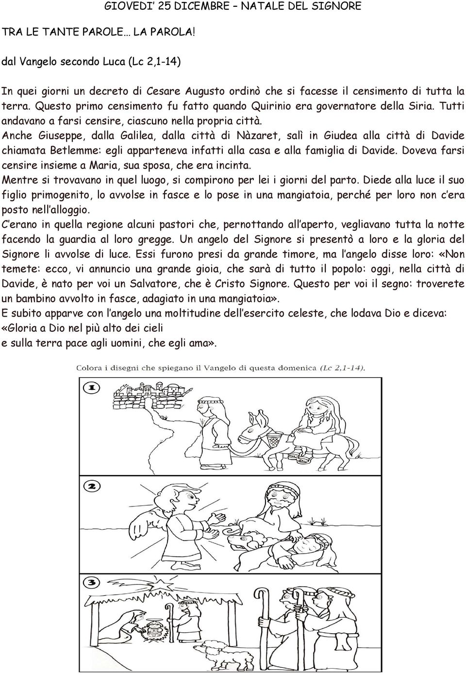 Questo primo censimento fu fatto quando Quirinio era governatore della Siria. Tutti andavano a farsi censire, ciascuno nella propria città.