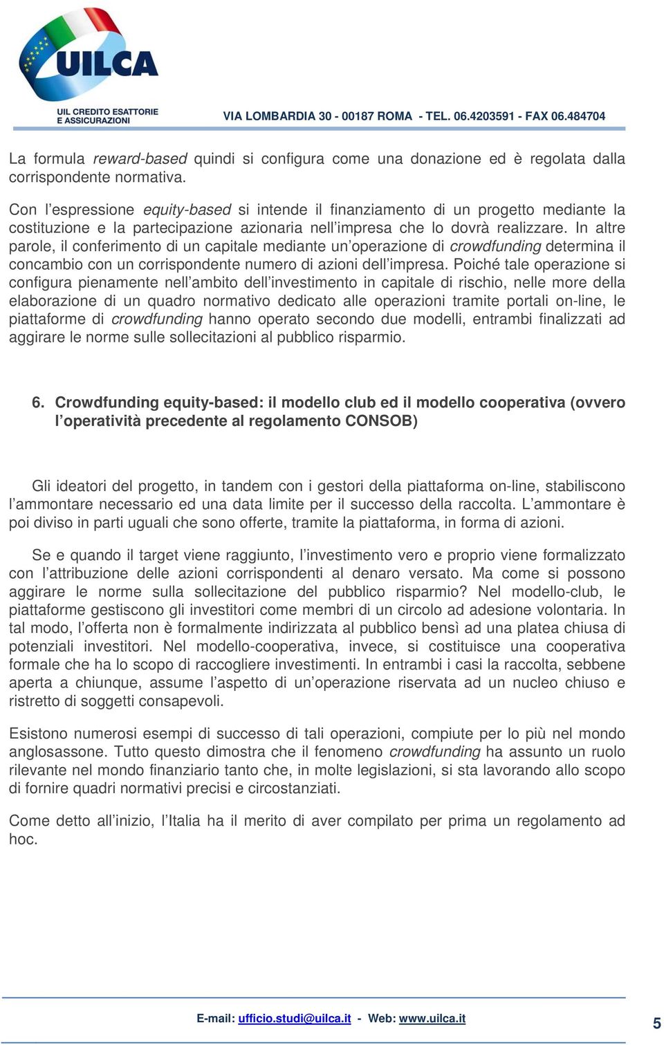 In altre parole, il conferimento di un capitale mediante un operazione di crowdfunding determina il concambio con un corrispondente numero di azioni dell impresa.