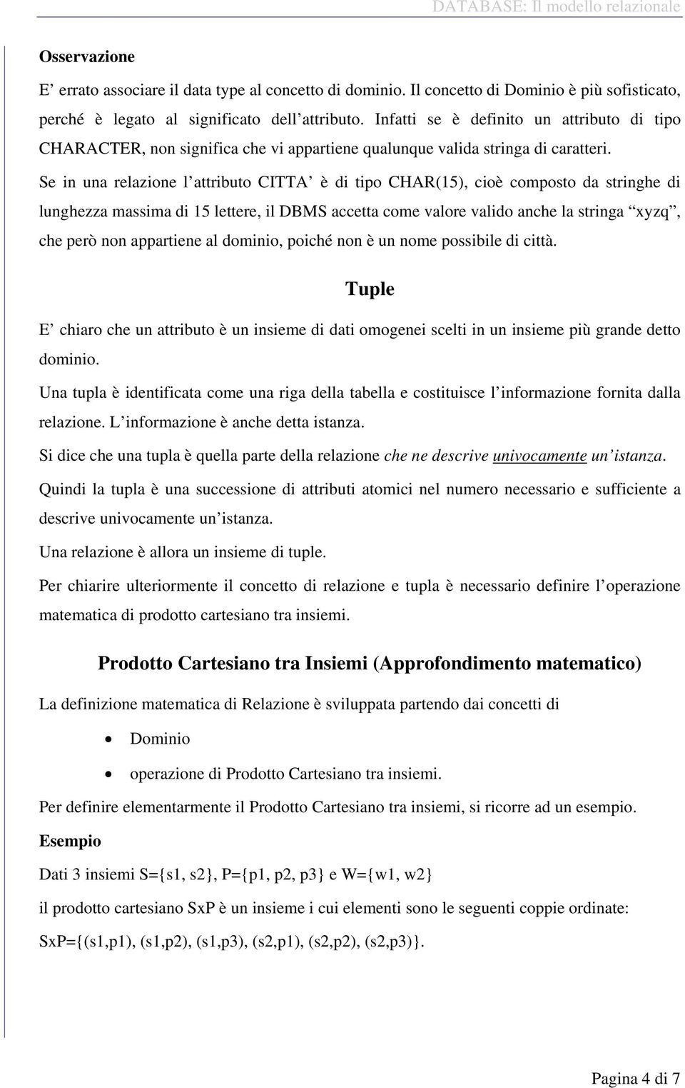 Se in una relazione l attributo CITTA è di tipo CHAR(15), cioè composto da stringhe di lunghezza massima di 15 lettere, il DBMS accetta come valore valido anche la stringa xyzq, che però non