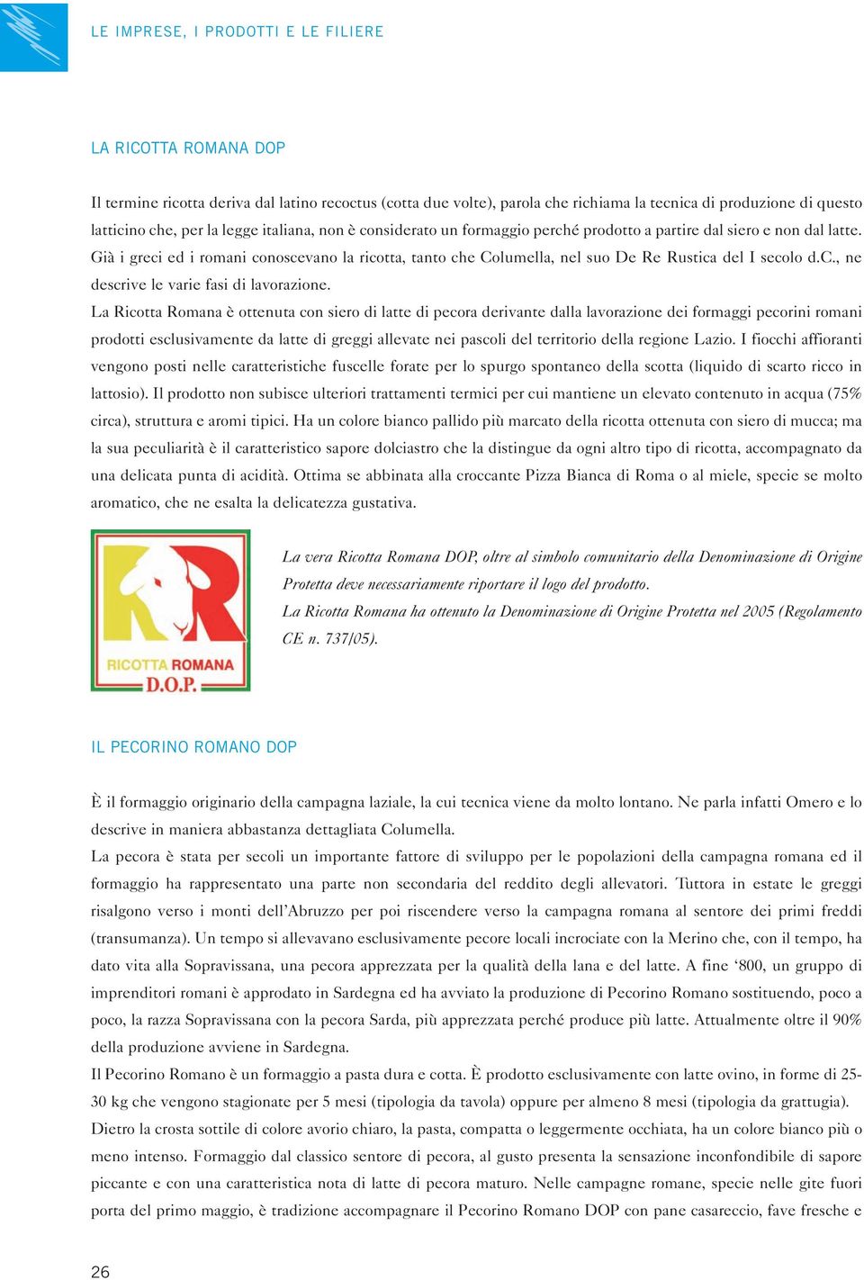 La Ricotta Romana è ottenuta con siero di latte di pecora derivante dalla lavorazione dei formaggi pecorini romani prodotti esclusivamente da latte di greggi allevate nei pascoli del territorio della