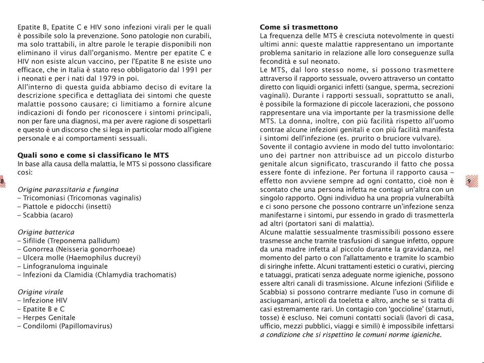 Mentre per epatite C e HIV non esiste alcun vaccino, per l Epatite B ne esiste uno efficace, che in Italia è stato reso obbligatorio dal 1991 per i neonati e per i nati dal 1979 in poi.